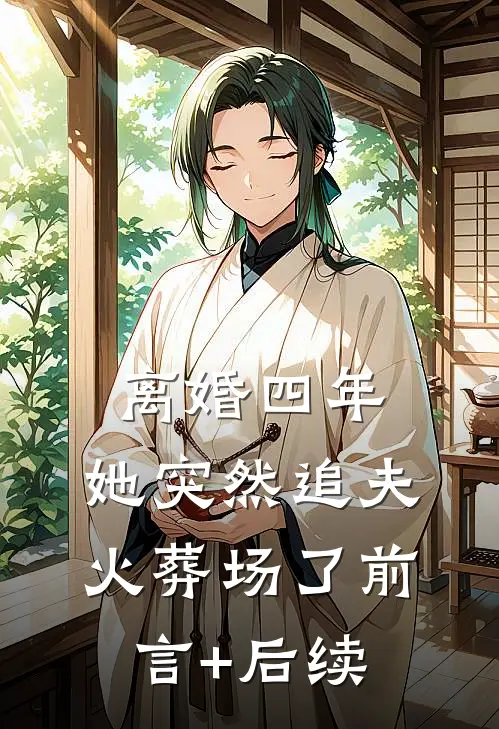 离婚四年，她突然追夫火葬场了前言+后续