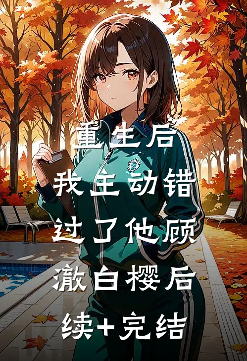 重生后，我主动错过了他顾澈白樱后续+完结