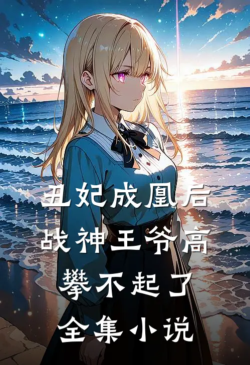 丑妃成凰后，战神王爷高攀不起了全集小说