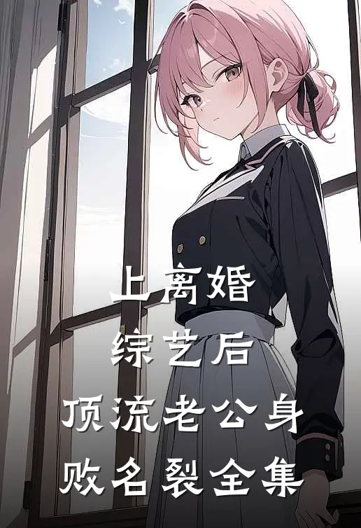 上离婚综艺后，顶流老公身败名裂全集