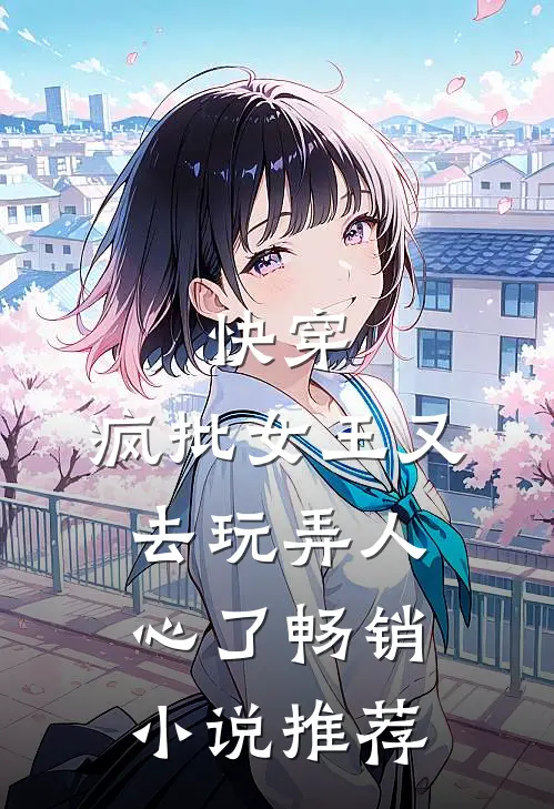 快穿：疯批女王又去玩弄人心了畅销小说推荐