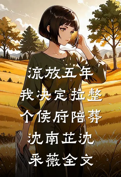 流放五年，我决定拉整个侯府陪葬沈南芷沈采薇全文