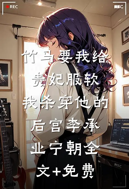 竹马要我给贵妃服软，我杀穿他的后宫李承业宁朝全文+免费