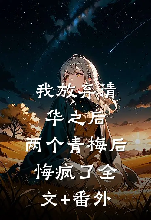 我放弃清华之后，两个青梅后悔疯了全文+番外