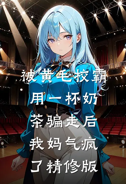 被黄毛校霸用一杯奶茶骗走后，我妈气疯了精修版