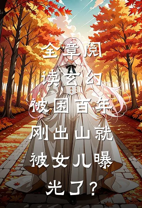 全章阅读玄幻：被困百年，刚出山就被女儿曝光了？