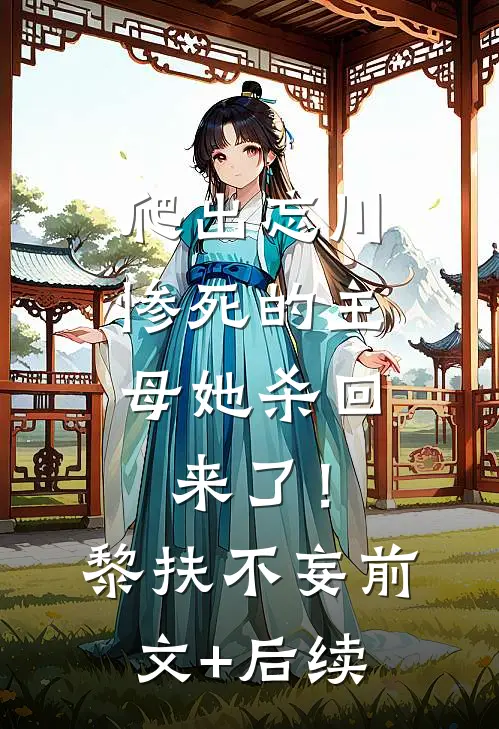 爬出忘川，惨死的主母她杀回来了！黎扶不妄前文+后续