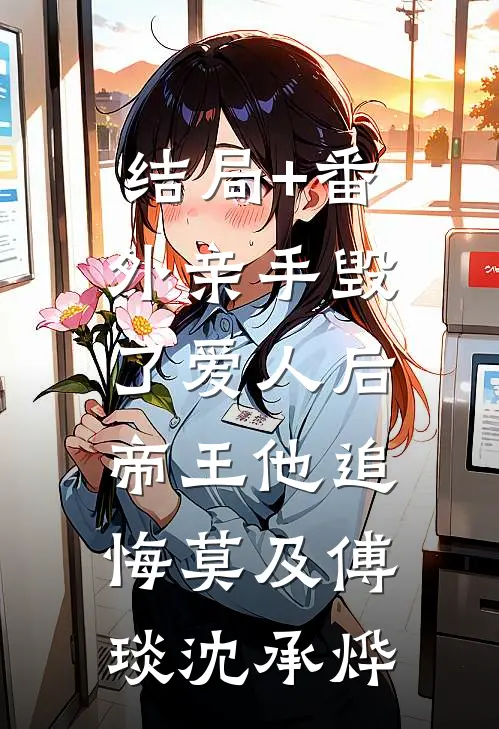 结局+番外亲手毁了爱人后，帝王他追悔莫及傅琰沈承烨