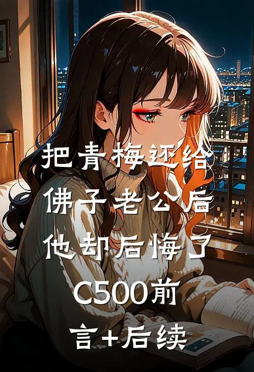 把青梅还给佛子老公后，他却后悔了C500前言+后续