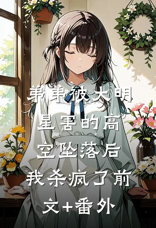 弟弟被大明星害的高空坠落后，我杀疯了前文+番外