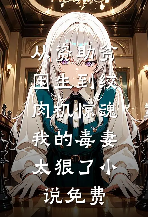 从资助贫困生到绞肉机惊魂：我的毒妻太狠了小说免费