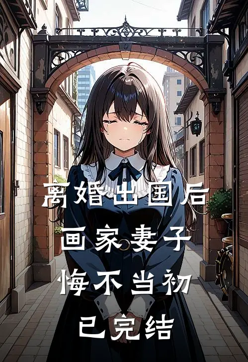 离婚出国后，画家妻子悔不当初已完结