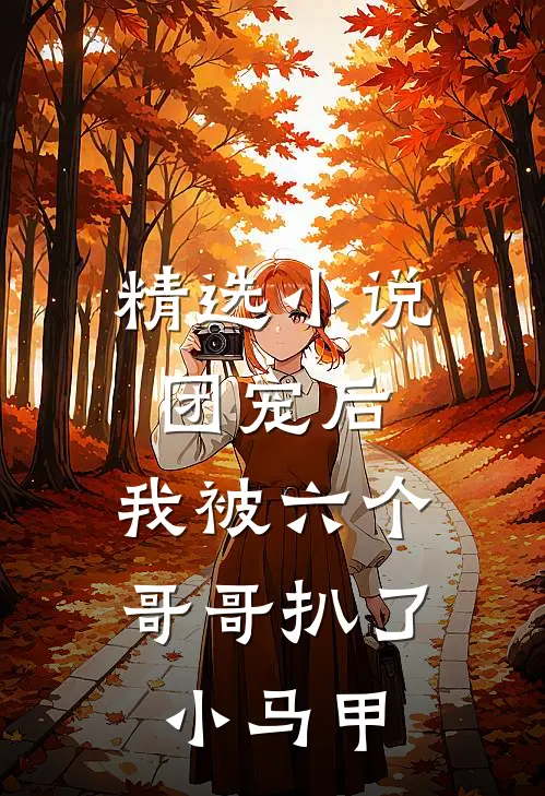 精选小说团宠后，我被六个哥哥扒了小马甲