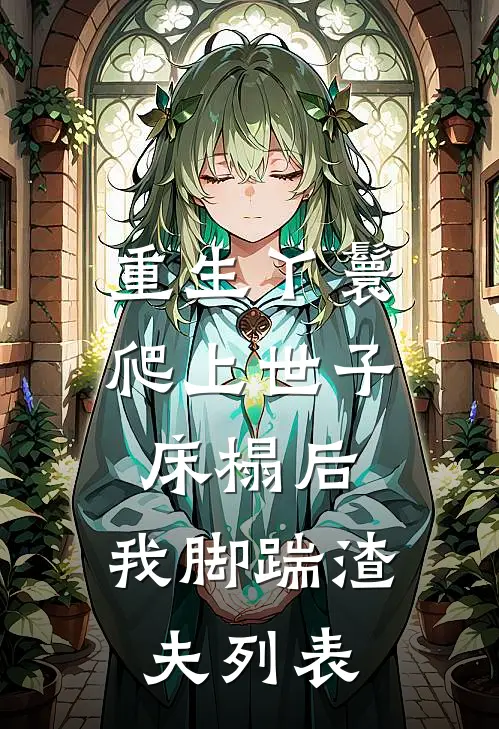 重生丫鬟：爬上世子床榻后，我脚踹渣夫列表