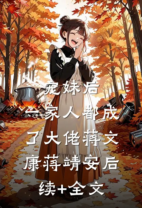 宠妹后，一家人都成了大佬蒋文康蒋靖安后续+全文