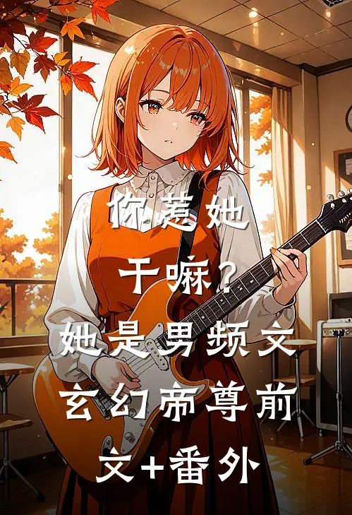 你惹她干嘛？她是男频文玄幻帝尊前文+番外