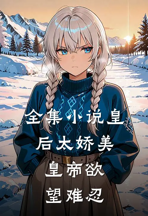全集小说皇后太娇美，皇帝欲望难忍