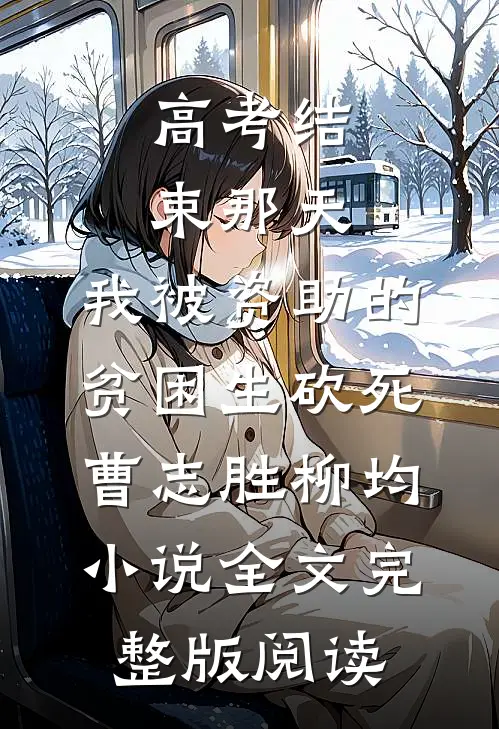 《高考结束那天，我被资助的贫困生砍死》曹志胜柳均小说全文完整版阅读