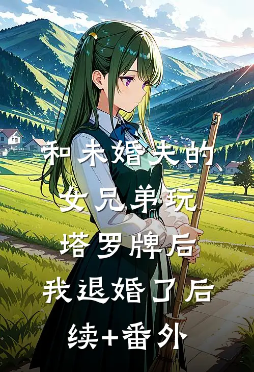 和未婚夫的女兄弟玩塔罗牌后，我退婚了后续+番外