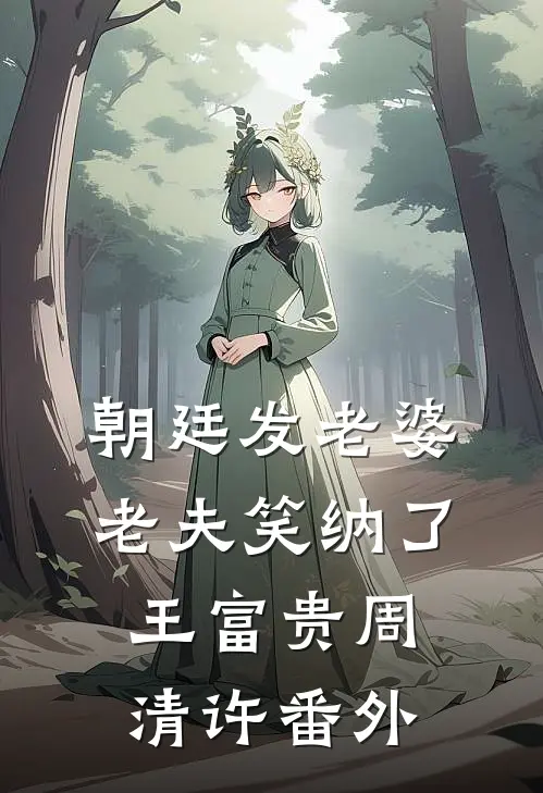 朝廷发老婆，老夫笑纳了王富贵周清许番外