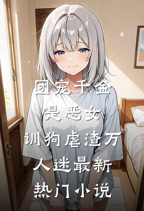 团宠千金是恶女，训狗虐渣万人迷最新热门小说
