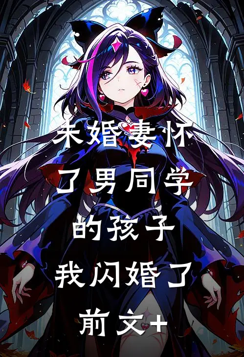 未婚妻怀了男同学的孩子，我闪婚了前文+