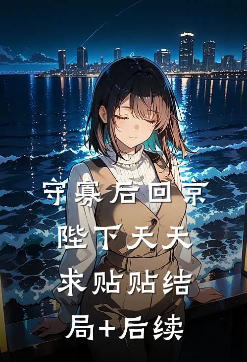 守寡后回京，陛下天天求贴贴结局+后续