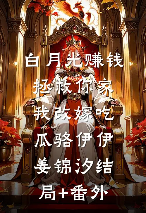 白月光赚钱拯救你家，我改嫁吃瓜骆伊伊姜锦汐结局+番外