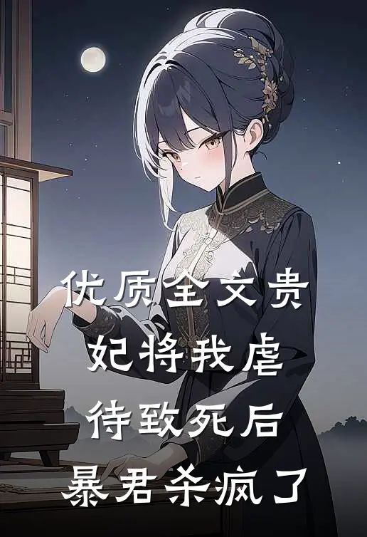 优质全文贵妃将我虐待致死后，暴君杀疯了