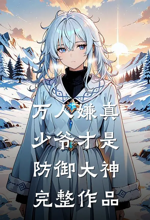 万人嫌真少爷才是防御大神完整作品