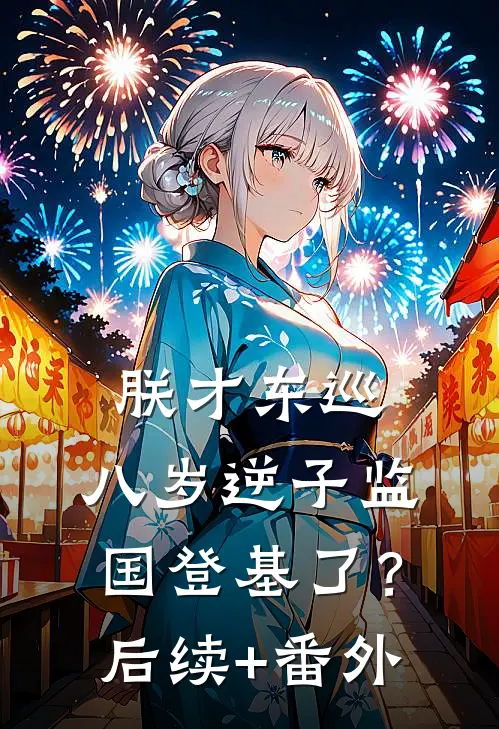 朕才东巡，八岁逆子监国登基了？后续+番外