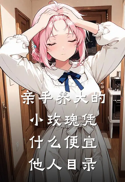 亲手养大的小玫瑰凭什么便宜他人目录