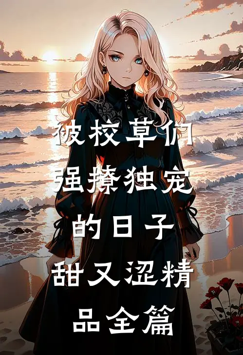 被校草们强撩独宠的日子，甜又涩精品全篇