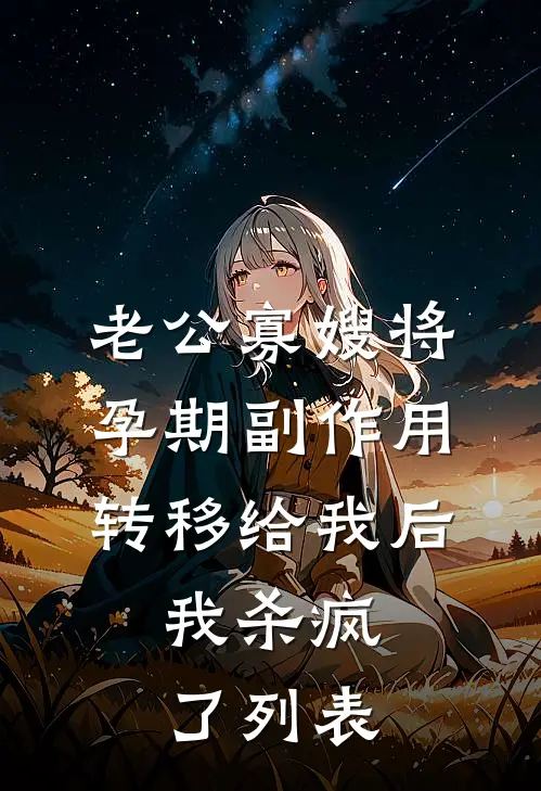 老公寡嫂将孕期副作用转移给我后，我杀疯了列表