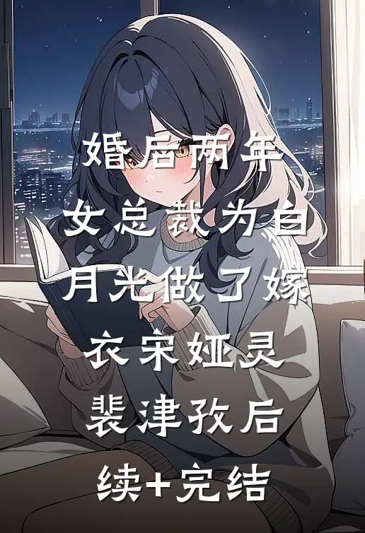 婚后两年，女总裁为白月光做了嫁衣宋娅灵裴津孜后续+完结