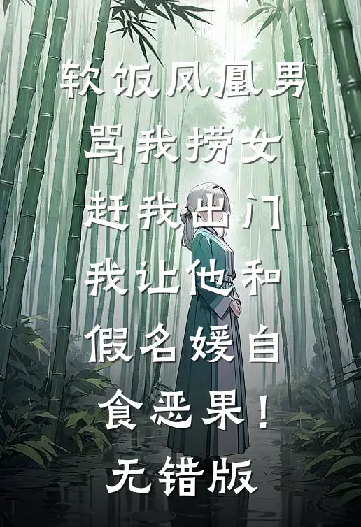 软饭凤凰男骂我捞女赶我出门，我让他和假名媛自食恶果！无错版