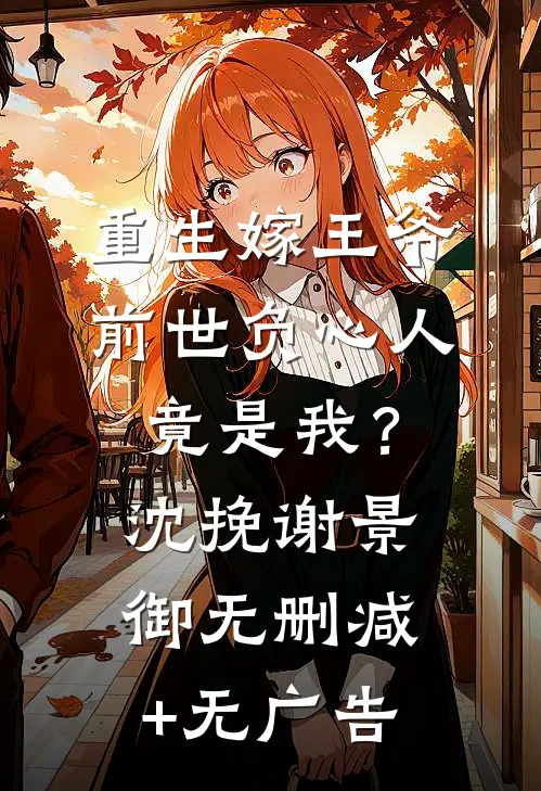 重生嫁王爷，前世负心人竟是我？沈挽谢景御无删减+无广告