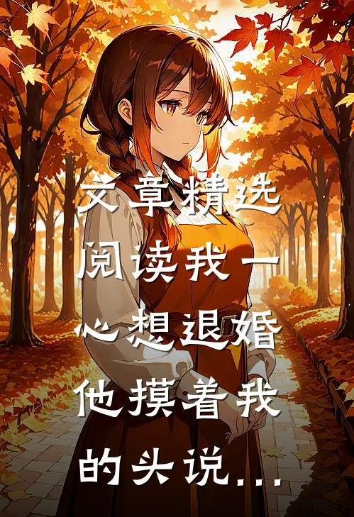 文章精选阅读我一心想退婚，他摸着我的头说…