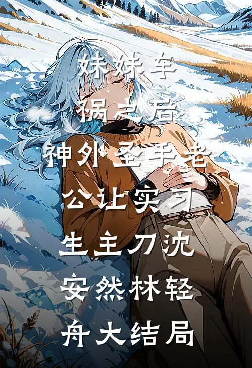 妹妹车祸之后，神外圣手老公让实习生主刀沈安然林轻舟大结局