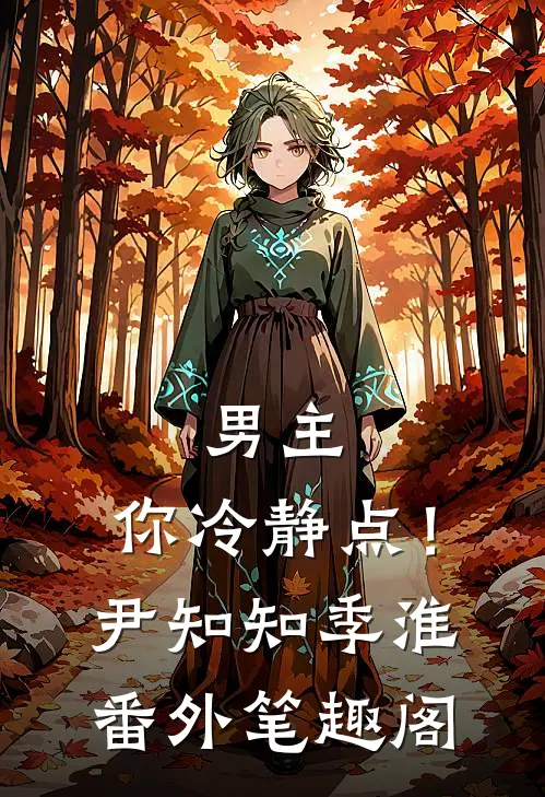 男主，你冷静点！：尹知知季淮番外笔趣阁