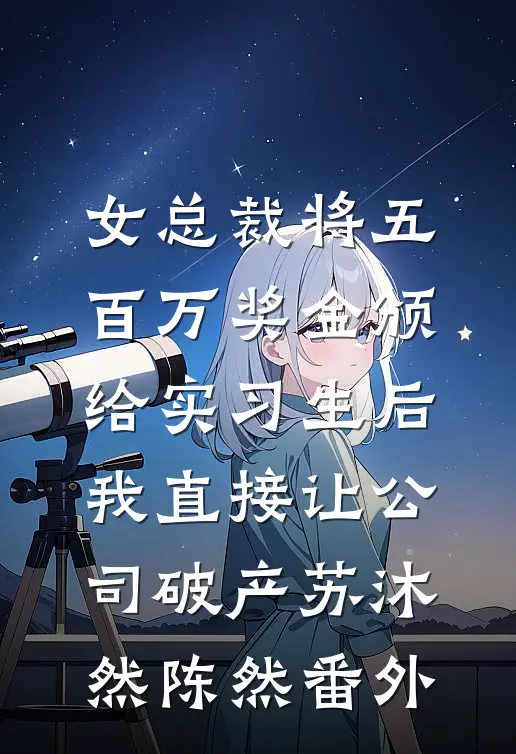 女总裁将五百万奖金颁给实习生后，我直接让公司破产苏沐然陈然番外