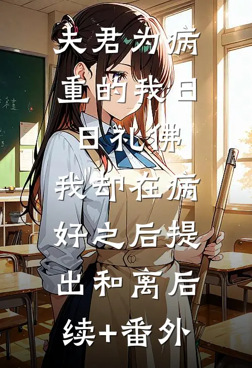 夫君为病重的我日日礼佛，我却在病好之后提出和离后续+番外