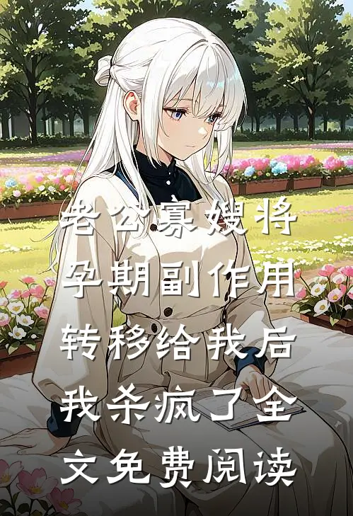 老公寡嫂将孕期副作用转移给我后，我杀疯了全文免费阅读