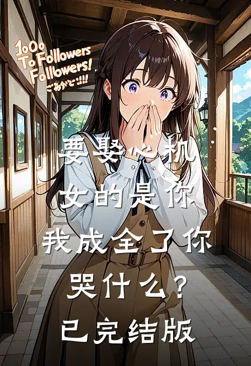 要娶心机女的是你，我成全了你哭什么？已完结版
