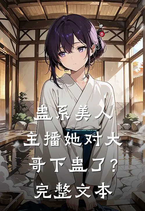 蛊系美人：主播她对大哥下蛊了？完整文本