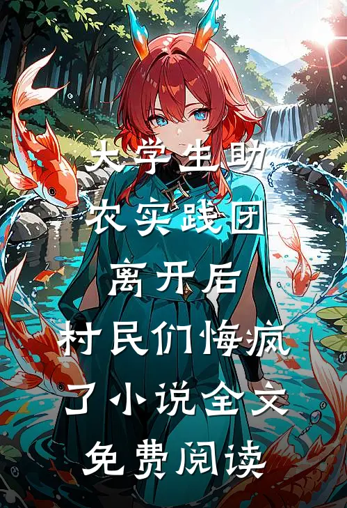 大学生助农实践团离开后，村民们悔疯了小说全文免费阅读