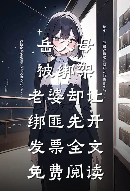岳父母被绑架，老婆却让绑匪先开发票全文免费阅读