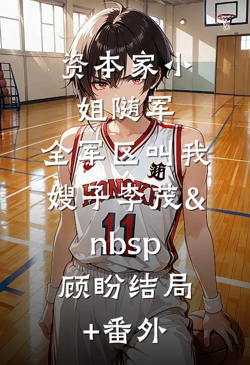 资本家小姐随军，全军区叫我嫂子李茂&nbsp;顾盼结局+番外