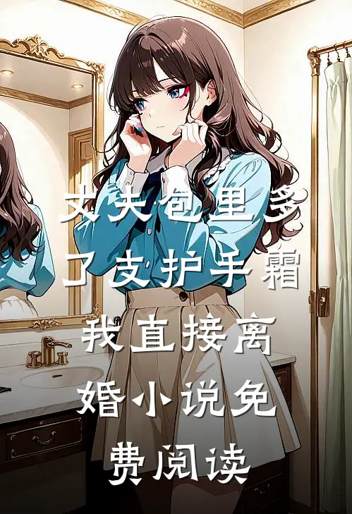 丈夫包里多了支护手霜，我直接离婚小说免费阅读