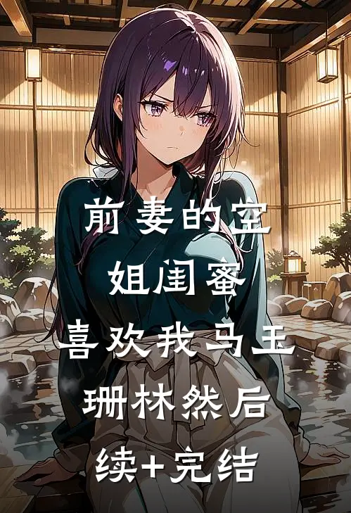 前妻的空姐闺蜜，喜欢我马玉珊林然后续+完结